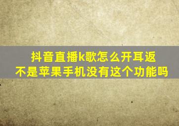 抖音直播k歌怎么开耳返 不是苹果手机没有这个功能吗